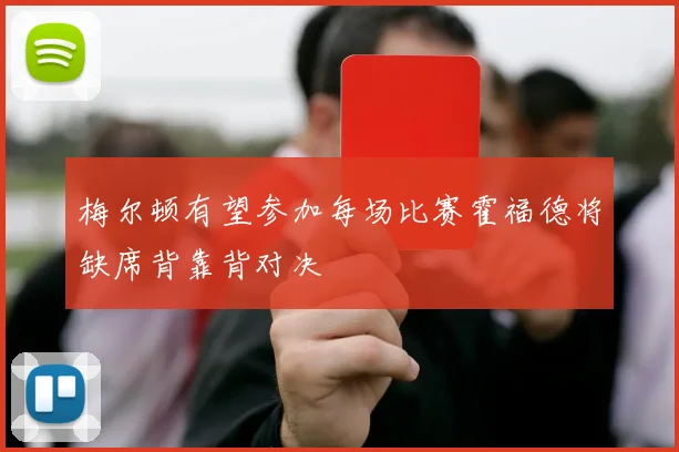 梅尔顿有望参加每场比赛霍福德将缺席背靠背对决