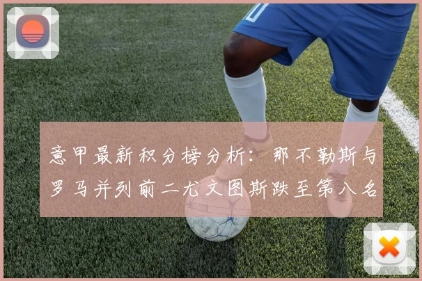 意甲最新积分榜分析：那不勒斯与罗马并列前二尤文图斯跌至第八名