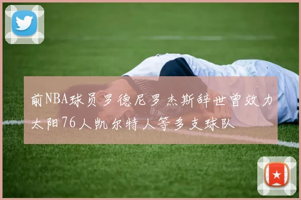 前NBA球员罗德尼罗杰斯辞世曾效力太阳76人凯尔特人等多支球队