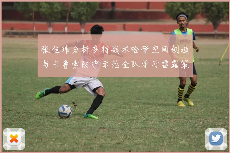 张佳玮分析多特战术哈登空间创造与卡鲁索防守示范全队学习雷霆策略