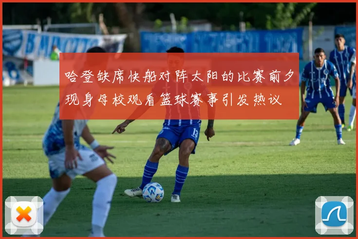 哈登缺席快船对阵太阳的比赛前夕现身母校观看篮球赛事引发热议