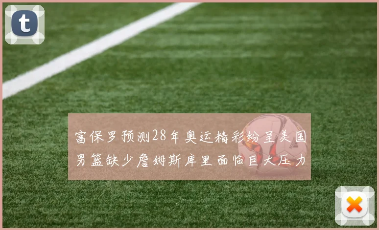 富保罗预测28年奥运精彩纷呈美国男篮缺少詹姆斯库里面临巨大压力