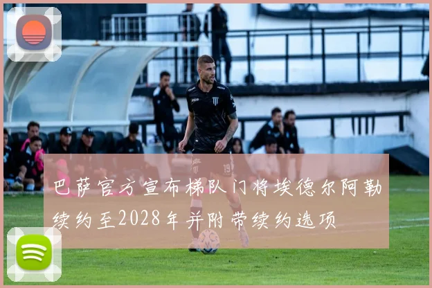 巴萨官方宣布梯队门将埃德尔阿勒续约至2028年并附带续约选项