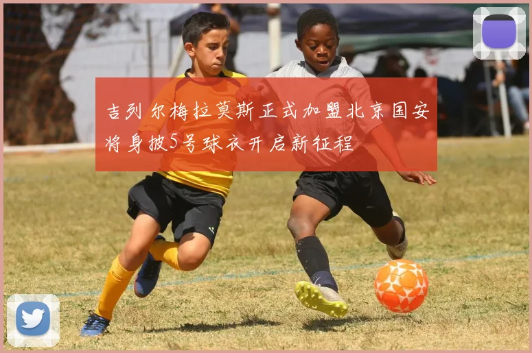吉列尔梅拉莫斯正式加盟北京国安将身披5号球衣开启新征程