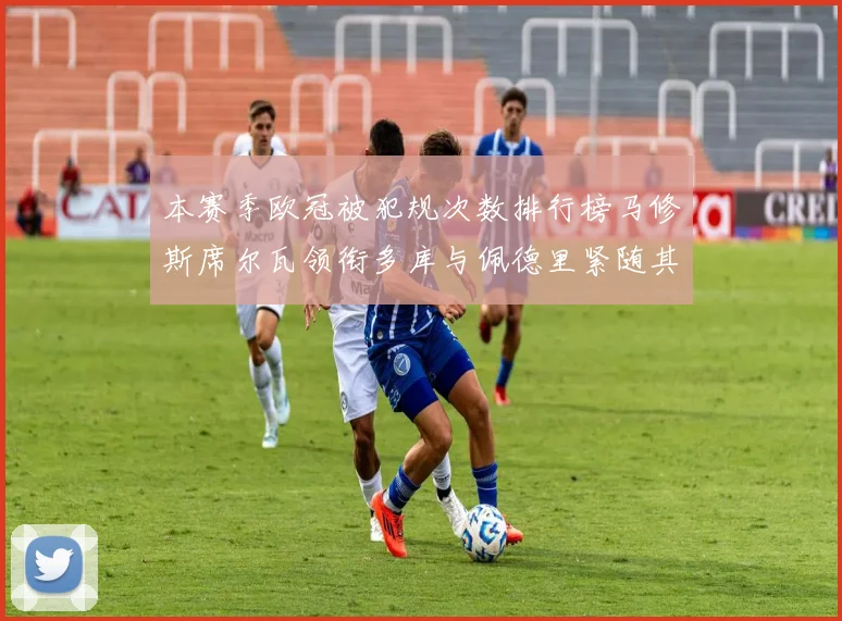 本赛季欧冠被犯规次数排行榜马修斯席尔瓦领衔多库与佩德里紧随其后