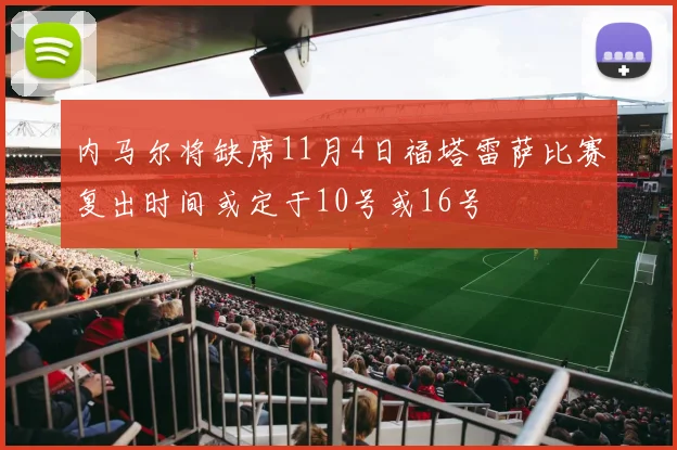 内马尔将缺席11月4日福塔雷萨比赛复出时间或定于10号或16号