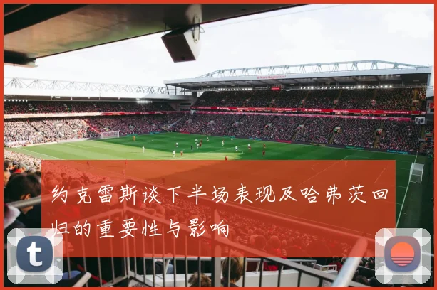 约克雷斯谈下半场表现及哈弗茨回归的重要性与影响