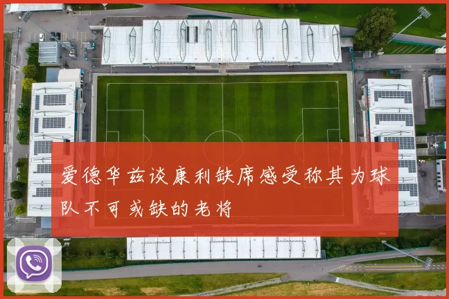 爱德华兹谈康利缺席感受称其为球队不可或缺的老将
