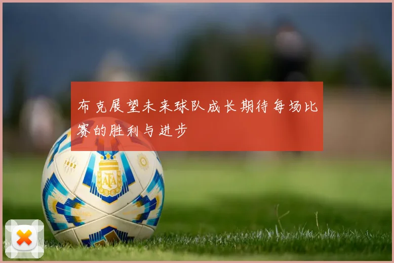 布克展望未来球队成长期待每场比赛的胜利与进步