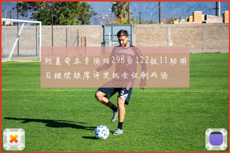 约基奇本季场均296分122板11助明日继续缺席评奖机会仅剩两场