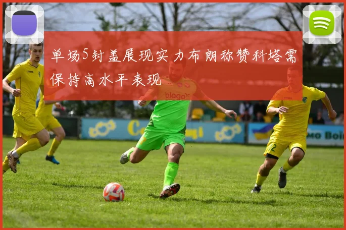 单场5封盖展现实力布朗称赞科塔需保持高水平表现