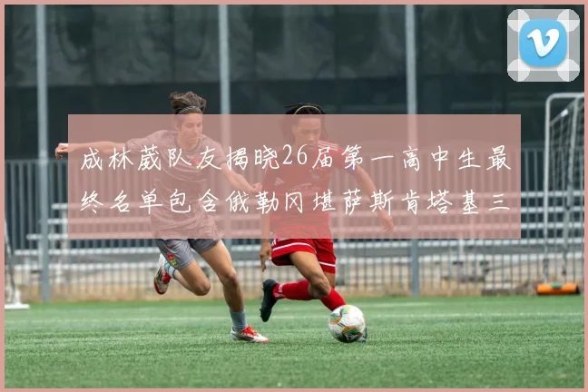 成林葳队友揭晓26届第一高中生最终名单包含俄勒冈堪萨斯肯塔基三所高校