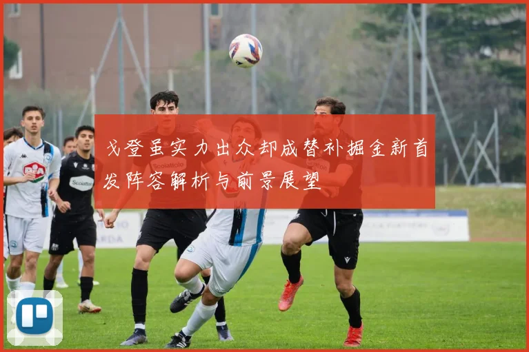 戈登虽实力出众却成替补掘金新首发阵容解析与前景展望